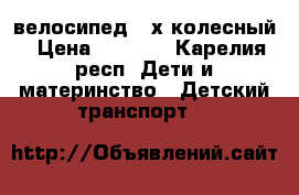 велосипед 2 х колесный › Цена ­ 1 000 - Карелия респ. Дети и материнство » Детский транспорт   